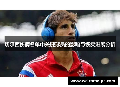 切尔西伤病名单中关键球员的影响与恢复进展分析 切尔西伤病名单中关键球员的影响与恢复进展分析