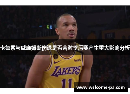 卡鲁索与威廉姆斯伤退是否会对季后赛产生重大影响分析 卡鲁索与威廉姆斯伤退是否会对季后赛产生重大影响分析