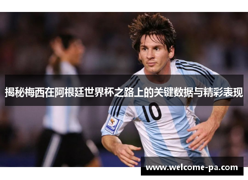揭秘梅西在阿根廷世界杯之路上的关键数据与精彩表现 揭秘梅西在阿根廷世界杯之路上的关键数据与精彩表现