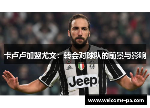 卡卢卢加盟尤文:转会对球队的前景与影响 卡卢卢加盟尤文:转会对球队的前景与影响