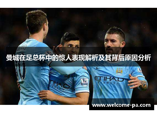 曼城在足总杯中的惊人表现解析及其背后原因分析