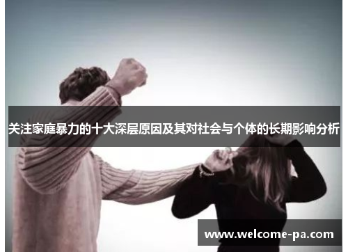 关注家庭暴力的十大深层原因及其对社会与个体的长期影响分析 关注家庭暴力的十大深层原因及其对社会与个体的长期影响分析