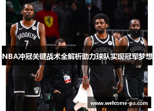 NBA冲冠关键战术全解析助力球队实现冠军梦想 NBA冲冠关键战术全解析助力球队实现冠军梦想