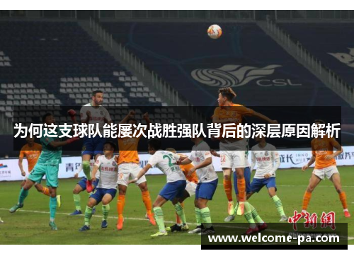 为何这支球队能屡次战胜强队背后的深层原因解析 为何这支球队能屡次战胜强队背后的深层原因解析