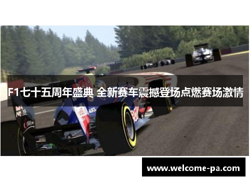 F1七十五周年盛典 全新赛车震撼登场点燃赛场激情 F1七十五周年盛典 全新赛车震撼登场点燃赛场激情