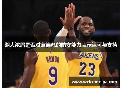 湖人浓眉是否对范德彪的防守能力表示认可与支持 湖人浓眉是否对范德彪的防守能力表示认可与支持