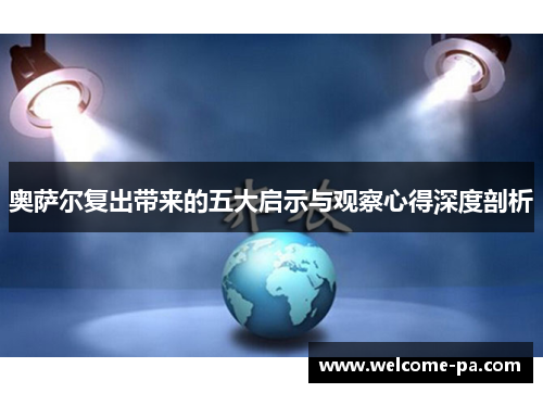 奥萨尔复出带来的五大启示与观察心得深度剖析 奥萨尔复出带来的五大启示与观察心得深度剖析