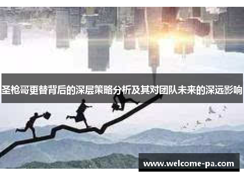 圣枪哥更替背后的深层策略分析及其对团队未来的深远影响 圣枪哥更替背后的深层策略分析及其对团队未来的深远影响