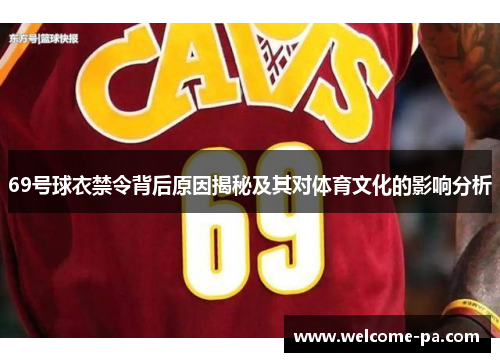 69号球衣禁令背后原因揭秘及其对体育文化的影响分析 69号球衣禁令背后原因揭秘及其对体育文化的影响分析