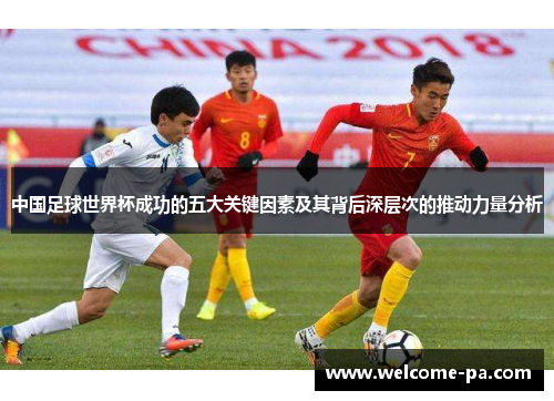中国足球世界杯成功的五大关键因素及其背后深层次的推动力量分析 中国足球世界杯成功的五大关键因素及其背后深层次的推动力量分析