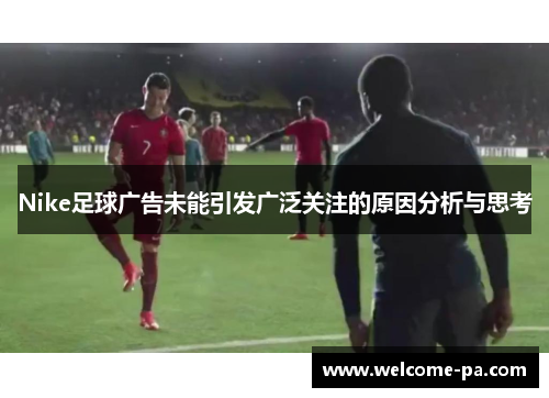 Nike足球广告未能引发广泛关注的原因分析与思考 Nike足球广告未能引发广泛关注的原因分析与思考