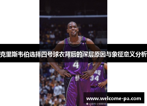 克里斯韦伯选择四号球衣背后的深层原因与象征意义分析