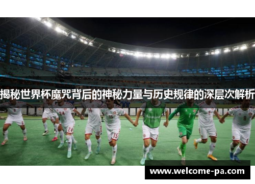 揭秘世界杯魔咒背后的神秘力量与历史规律的深层次解析 揭秘世界杯魔咒背后的神秘力量与历史规律的深层次解析