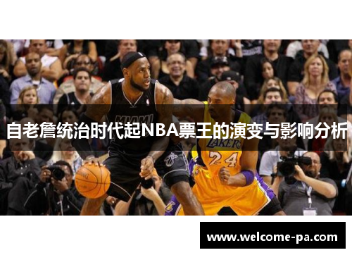 自老詹统治时代起NBA票王的演变与影响分析 自老詹统治时代起NBA票王的演变与影响分析