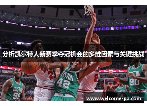 分析凯尔特人新赛季夺冠机会的多维因素与关键挑战 分析凯尔特人新赛季夺冠机会的多维因素与关键挑战
