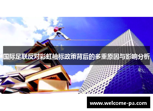 国际足联反对彩虹袖标政策背后的多重原因与影响分析 国际足联反对彩虹袖标政策背后的多重原因与影响分析