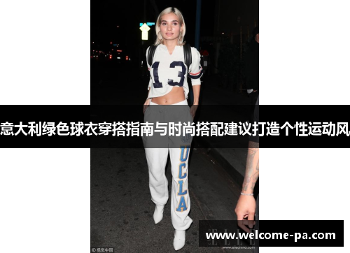 意大利绿色球衣穿搭指南与时尚搭配建议打造个性运动风 意大利绿色球衣穿搭指南与时尚搭配建议打造个性运动风