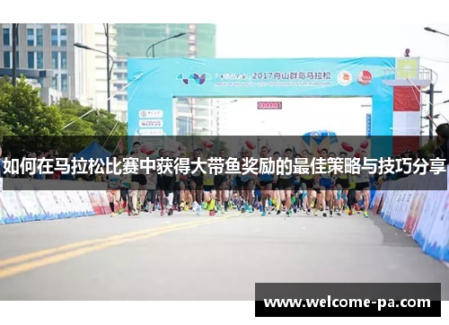 如何在马拉松比赛中获得大带鱼奖励的最佳策略与技巧分享