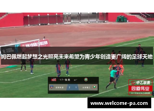 姆巴佩燃起梦想之光照亮未来希望为青少年创造更广阔的足球天地