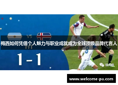 梅西如何凭借个人魅力与职业成就成为全球顶级品牌代言人