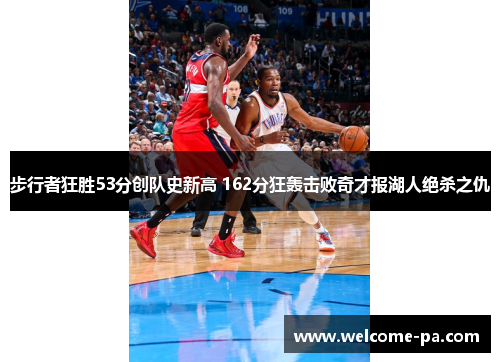 步行者狂胜53分创队史新高 162分狂轰击败奇才报湖人绝杀之仇 步行者狂胜53分创队史新高 162分狂轰击败奇才报湖人绝杀之仇