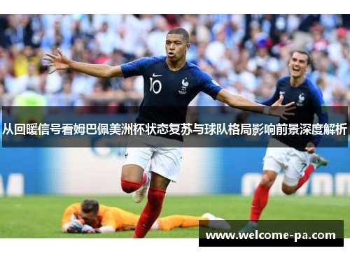 从回暖信号看姆巴佩美洲杯状态复苏与球队格局影响前景深度解析 从回暖信号看姆巴佩美洲杯状态复苏与球队格局影响前景深度解析