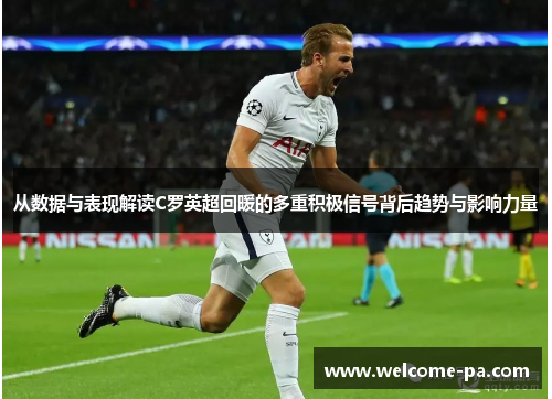 从数据与表现解读C罗英超回暖的多重积极信号背后趋势与影响力量 从数据与表现解读C罗英超回暖的多重积极信号背后趋势与影响力量