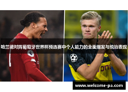 哈兰德对阵葡萄牙世界杯预选赛中个人能力的全面爆发与统治表现