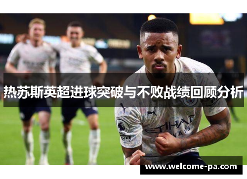 热苏斯英超进球突破与不败战绩回顾分析