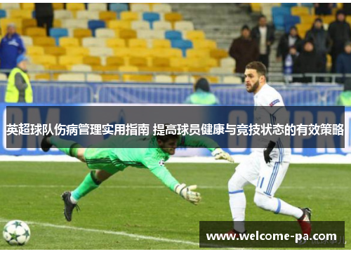 英超球队伤病管理实用指南 提高球员健康与竞技状态的有效策略
