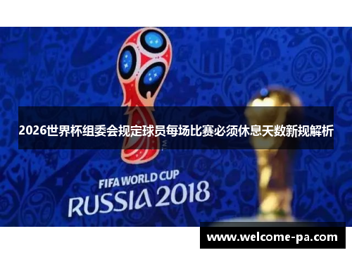 2026世界杯组委会规定球员每场比赛必须休息天数新规解析