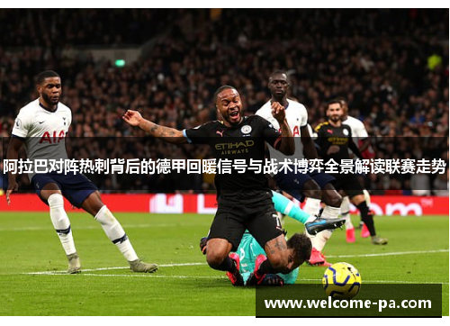 阿拉巴对阵热刺背后的德甲回暖信号与战术博弈全景解读联赛走势