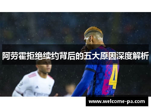 阿劳霍拒绝续约背后的五大原因深度解析