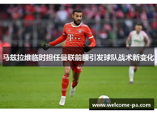 马兹拉维临时担任曼联前腰引发球队战术新变化