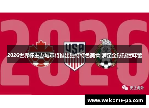 2026世界杯主办城市将推出独特特色美食 满足全球球迷味蕾