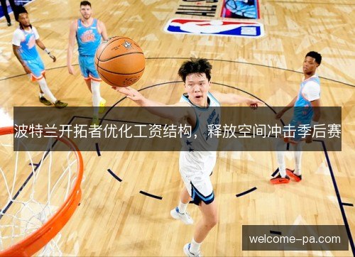 波特兰开拓者优化工资结构，释放空间冲击季后赛