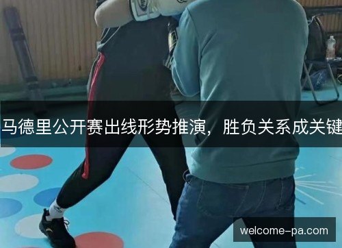 马德里公开赛出线形势推演，胜负关系成关键