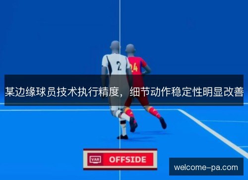 某边缘球员技术执行精度，细节动作稳定性明显改善
