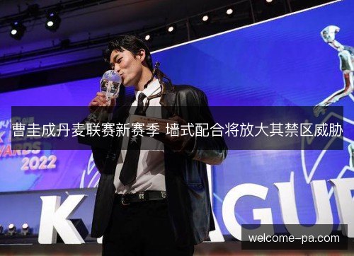 曹圭成丹麦联赛新赛季 墙式配合将放大其禁区威胁